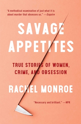 Savage Appetites: True Stories of Women, Crime, and Obsession By Rachel Monroe Cover Image