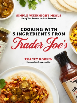 Cooking with 5 Ingredients from Trader Joe's: Simple Weeknight Meals Using Your Favorite In-Store Products By Tracey Korsen Cover Image