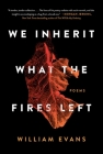 We Inherit What the Fires Left: Poems By William Evans Cover Image