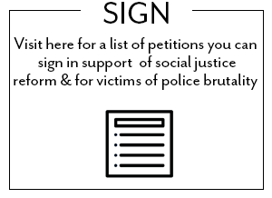 Visit here for a list of petitions you can sign in support of social justice reform and for victims of police brutality